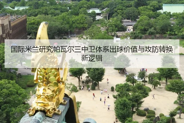 国际米兰研究帕瓦尔三中卫体系出球价值与攻防转换新逻辑