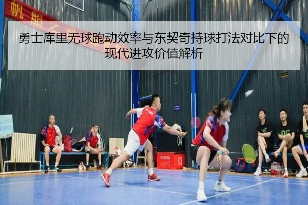 勇士库里无球跑动效率与东契奇持球打法对比下的现代进攻价值解析