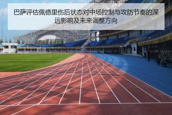 巴萨评估佩德里伤后状态对中场控制与攻防节奏的深远影响及未来调整方向