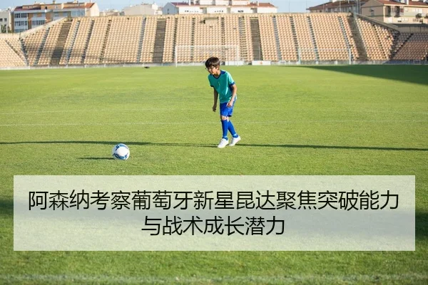 阿森纳考察葡萄牙新星昆达聚焦突破能力与战术成长潜力